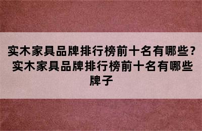 实木家具品牌排行榜前十名有哪些？ 实木家具品牌排行榜前十名有哪些牌子